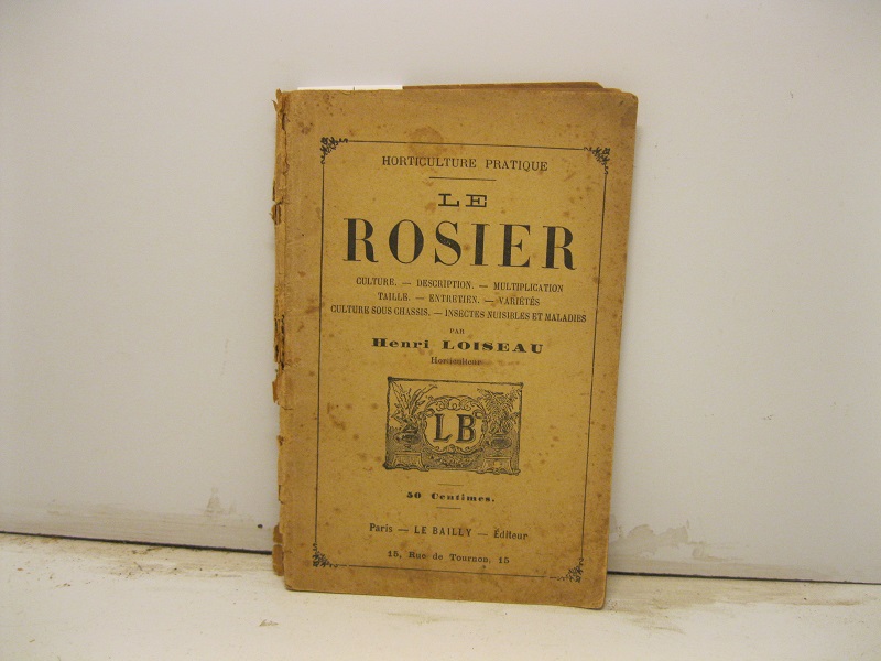 Le rosier. Culture, description, multiplication, taille, entretien,varietes, culture sous chassis...